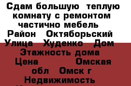 Сдам большую, теплую комнату с ремонтом, частично мебель. › Район ­ Октяборьский › Улица ­ Худенко › Дом ­ 3 › Этажность дома ­ 5 › Цена ­ 7 000 - Омская обл., Омск г. Недвижимость » Квартиры аренда   